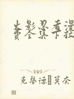 火影忍者漫画免费全集下拉式漫画