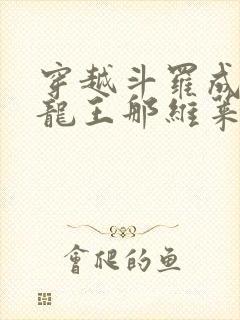 穿越斗罗成为水龙王那维莱特的小说