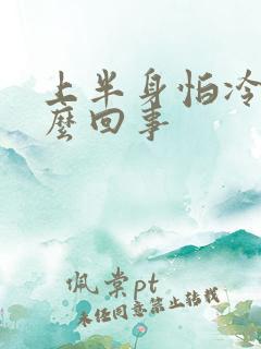 上半身怕冷是怎么回事