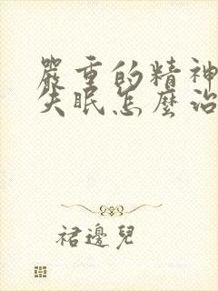 严重的精神衰弱失眠怎么治?