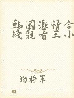 韩国激情合集在线观看三小时