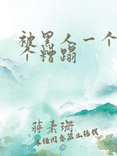 被黑人一个接一个糟蹋