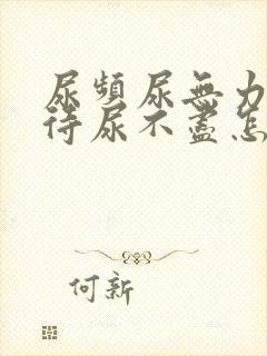 尿频尿无力尿等待尿不尽怎么回事