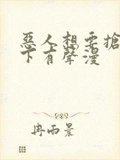 恶人想要抢救一下有声漫