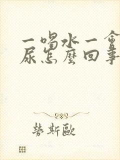 一喝水一会就想尿怎么回事