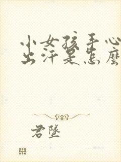 小女孩手心脚心出汗是怎么回事