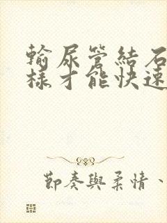 输尿管结石怎么样才能快速下来