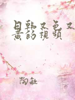 日韩又色又爽又黄的视频