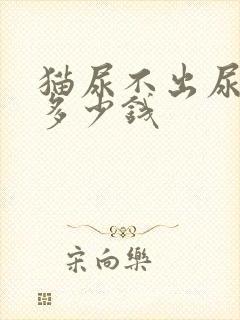 猫尿不出尿治疗多少钱