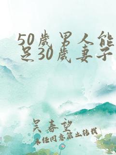 50岁男人能满足30岁妻子吗