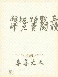 超级特战兵王张峰免费阅读