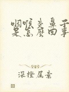 咽喉炎鼻子干痛是怎么回事