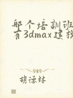 哪个培训班学费有3dmax建模短期班