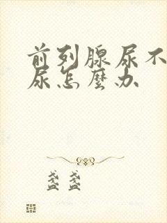 前列腺尿不出来尿怎么办