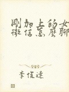 刚加上的女孩子微信怎么聊