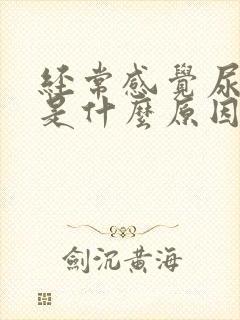 经常感觉尿不尽是什么原因