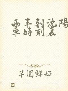 西丰到沈阳的客车时刻表