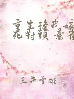 重生后我嫁给了死对头 意雀