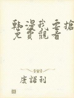 韩漫我要抢走她免费观看