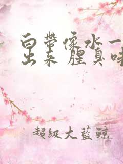 白带像水一样流出来 腥臭味