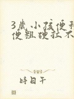 3岁小孩便秘大便粗硬拉不出来怎么办