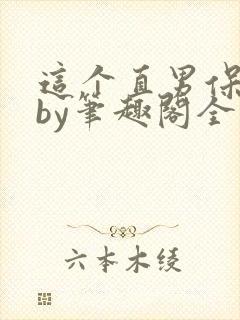 这个直男保值吗by笔趣阁全文阅读下载