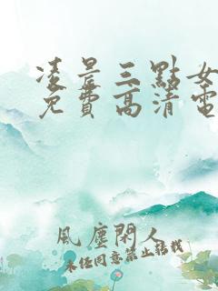 凌晨三点女人看免费高清电视剧