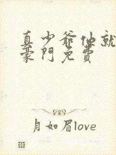 真少爷他就不回豪门免费