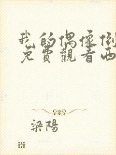 我的偶像倒追我免费观看西瓜