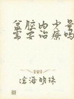 盆腔内少量积液需要治疗吗