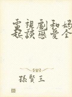 电视剧和妈妈一起谈恋爱全集播放