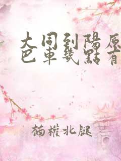 大同到阳原的大巴车几点有