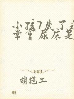 小孩7岁了还经常会尿床是什么原因