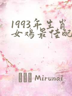 1993年生肖女鸡最佳配偶