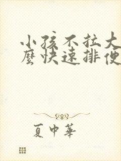 小孩不拉大便怎么快速排便