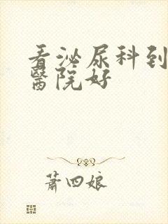 看泌尿科到哪里医院好