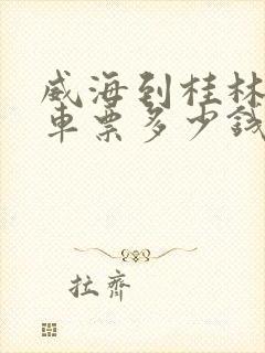 威海到桂林大巴车票多少钱