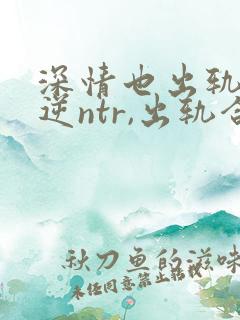 深情也出轨1(逆ntr,出轨合集)(