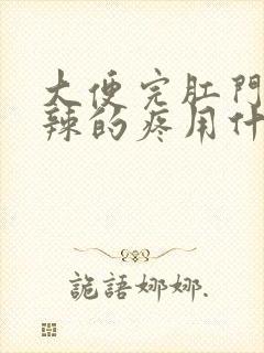 大便完肛门火辣辣的疼用什么药