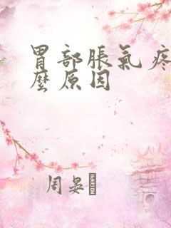 胃部胀气疼痛什么原因