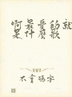 啊最爱的就是你是什么歌