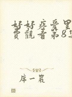 好好疼爱里面免费观看第8集