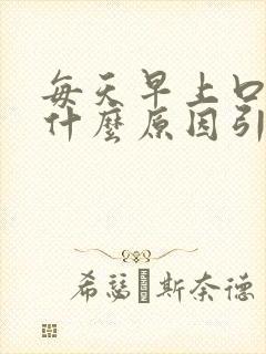 每天早上口苦是什么原因引起的