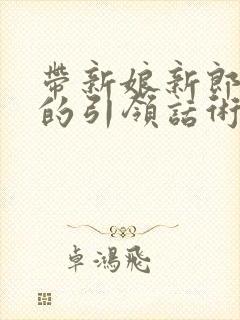 带新娘新郎敬酒的引领话术