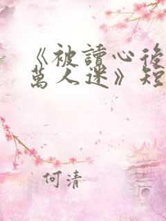 《被读心后成了万人迷》短剧免费看