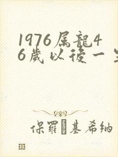 1976属龙46岁以后一生命运