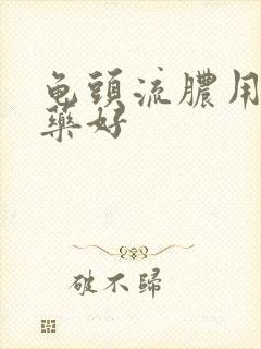 龟头流脓用什么药好