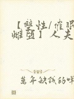 【双性/催眠/雌堕】人夫全部都雌堕