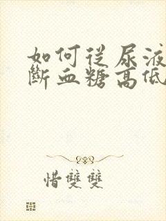 如何从尿液中判断血糖高低