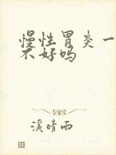 慢性胃炎一辈子不好吗